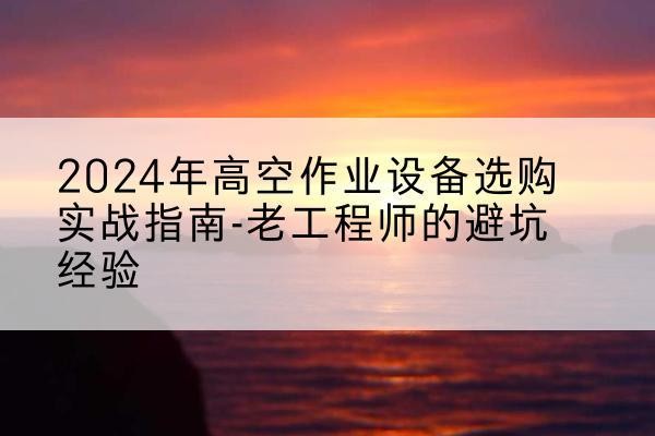 曲阜高空作业升降机厂家推荐-2024年高空作业设备选购实战指南-老工程师的避坑经验