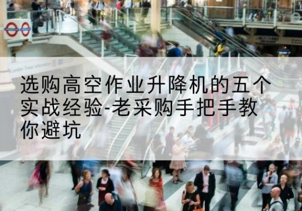 曲阜高空作业升降机厂家-选购高空作业升降机的五个实战经验-老采购手把手教你避坑