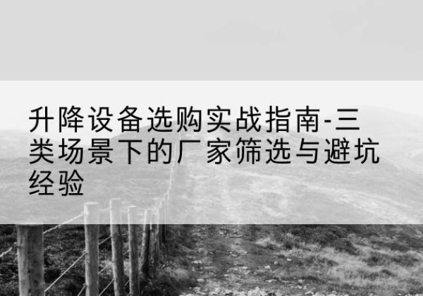 曲阜移动式升降机厂家推荐-升降设备选购实战指南-三类场景下的厂家筛选与避坑经验