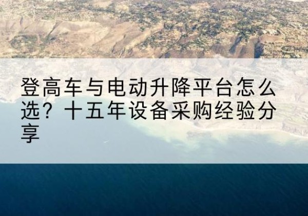 曲阜登高车厂家厂家-登高车与电动升降平台怎么选？十五年设备采购经验分享