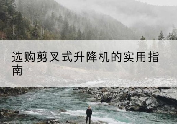 曲阜剪叉式升降机怎么选-选购剪叉式升降机的实用指南