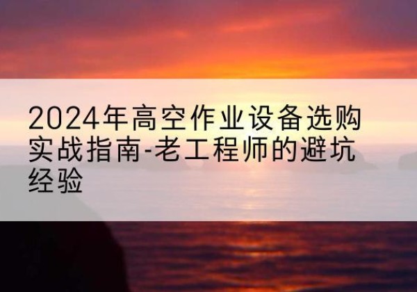 曲阜高空作业升降机厂家推荐-2024年高空作业设备选购实战指南-老工程师的避坑经验